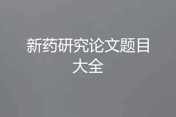 新药研究论文题目大全