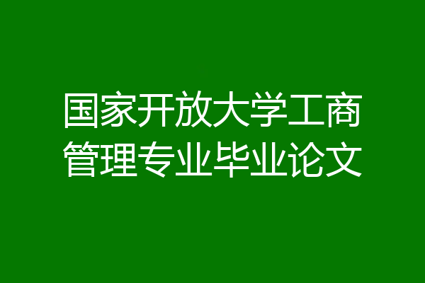 国家开放大学工商管理专业毕业论文