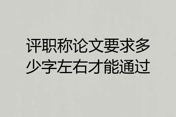 评职称论文要求多少字左右才能通过