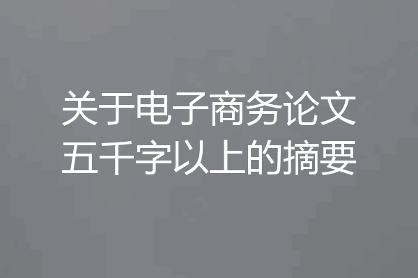 关于电子商务论文五千字以上的摘要