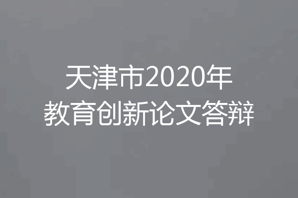 天津市2020年教育创新论文答辩