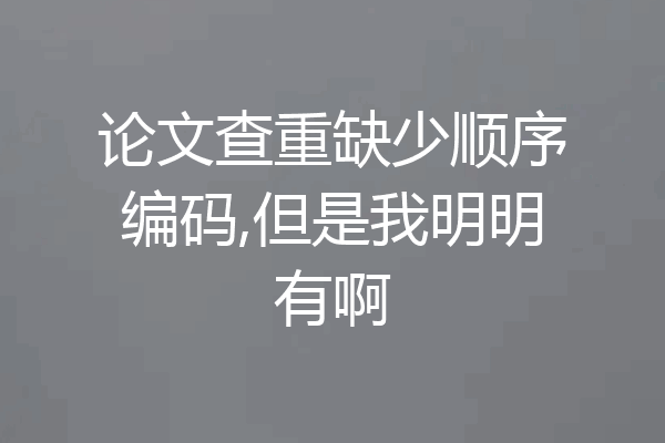 论文查重缺少顺序编码,但是我明明有啊
