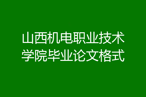 山西机电职业技术学院毕业论文格式