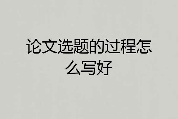 论文选题的过程怎么写好
