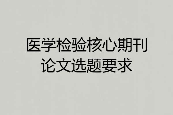 医学检验核心期刊论文选题要求