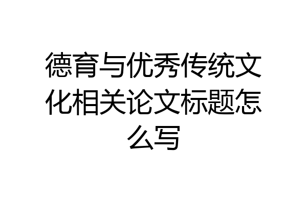 德育与优秀传统文化相关论文标题怎么写