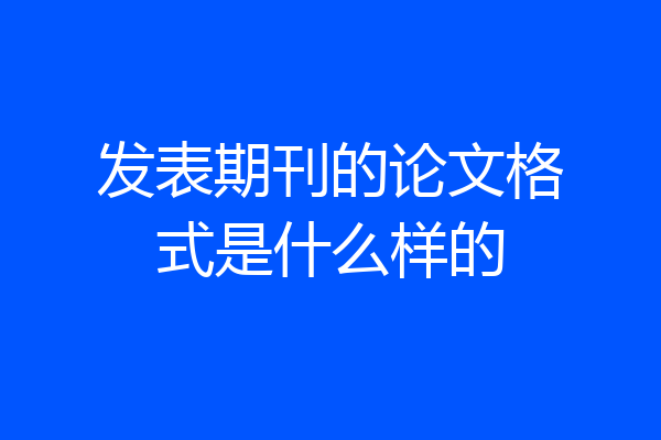 发表期刊的论文格式是什么样的
