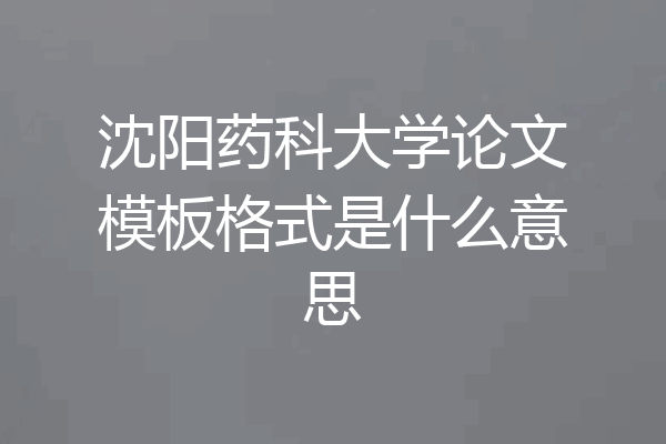 沈阳药科大学论文模板格式是什么意思