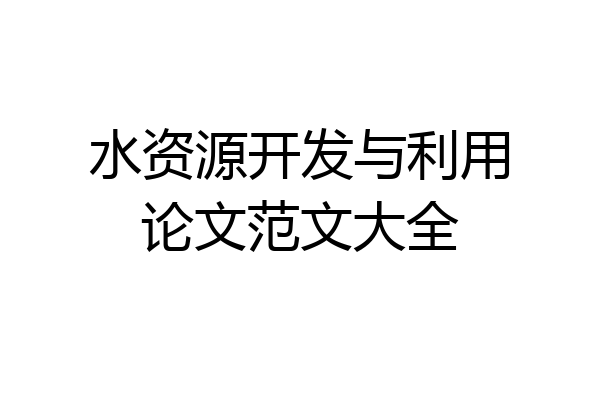 水资源开发与利用论文范文大全