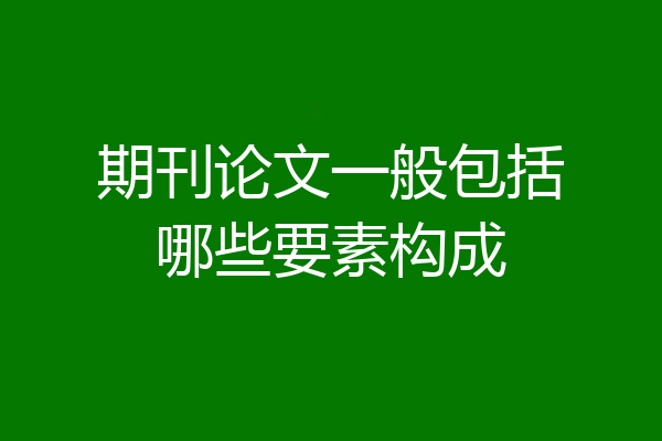 期刊论文一般包括哪些要素构成