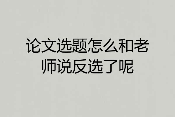 论文选题怎么和老师说反选了呢