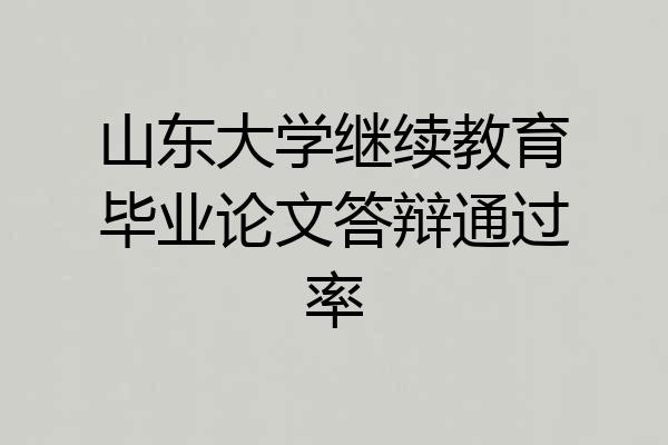 山东大学继续教育毕业论文答辩通过率