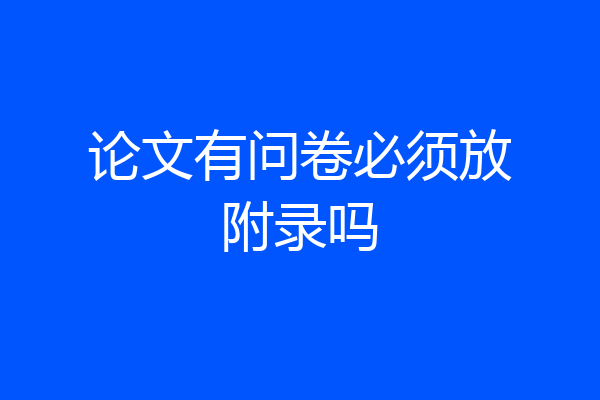 论文有问卷必须放附录吗