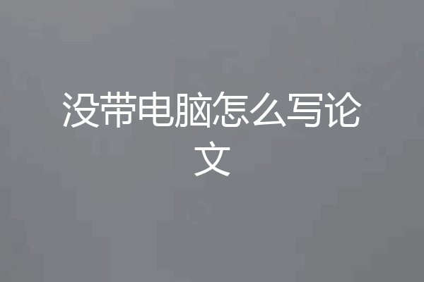 没带电脑怎么写论文