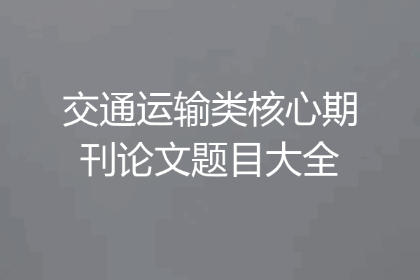 交通运输类核心期刊论文题目大全