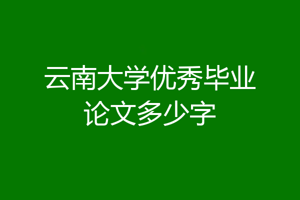 云南大学优秀毕业论文多少字