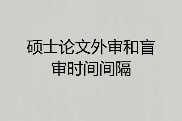 硕士论文外审和盲审时间间隔