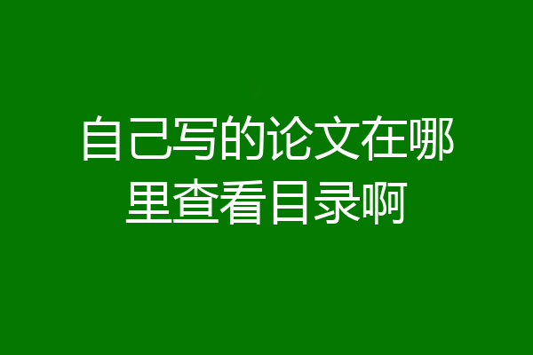 自己写的论文在哪里查看目录啊