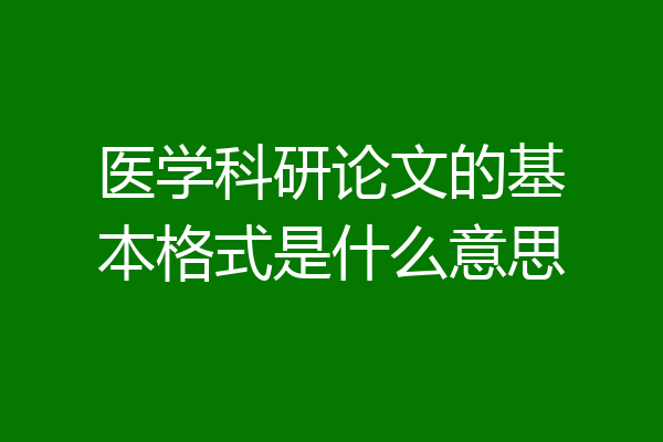 医学科研论文的基本格式是什么意思