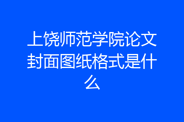 上饶师范学院论文封面图纸格式是什么