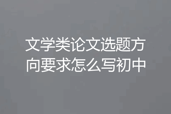 文学类论文选题方向要求怎么写初中