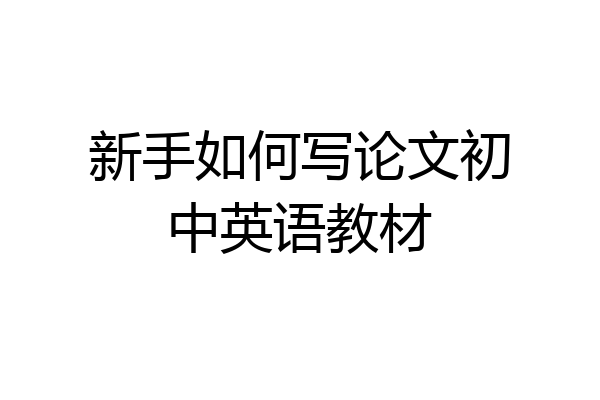 新手如何写论文初中英语教材