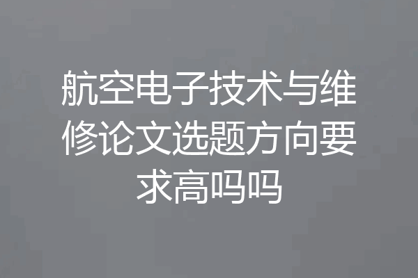 航空电子技术与维修论文选题方向要求高吗吗