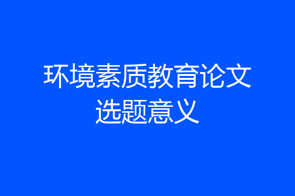环境素质教育论文选题意义