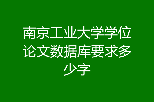南京工业大学学位论文数据库要求多少字
