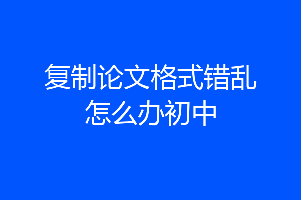复制论文格式错乱怎么办初中