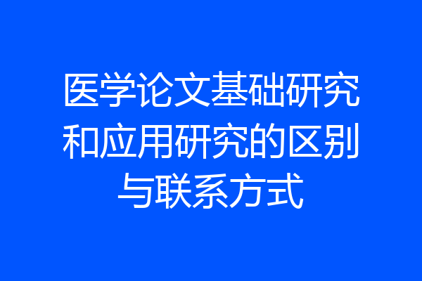 医学论文基础研究和应用研究的区别与联系方式