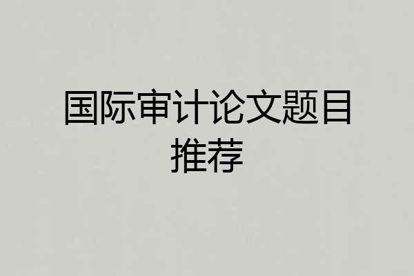 国际审计论文题目推荐