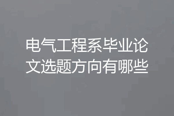 电气工程系毕业论文选题方向有哪些