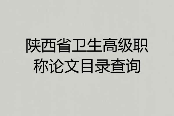 陕西省卫生高级职称论文目录查询