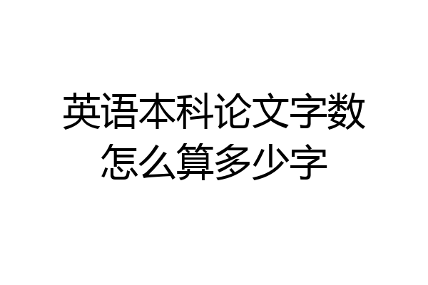 英语本科论文字数怎么算多少字