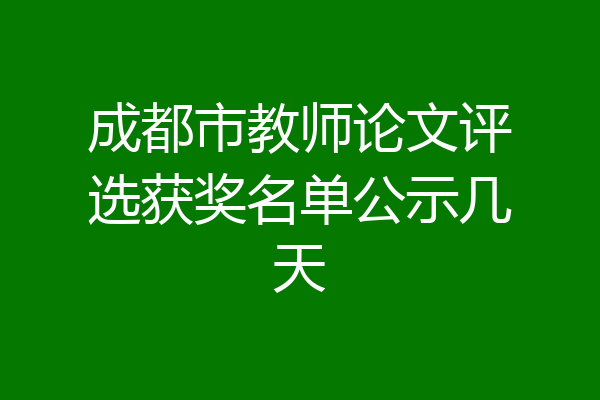 成都市教师论文评选获奖名单公示几天