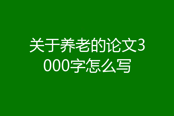 关于养老的论文3000字怎么写