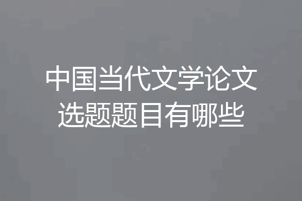 中国当代文学论文选题题目有哪些