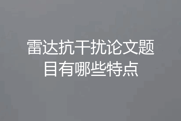 雷达抗干扰论文题目有哪些特点