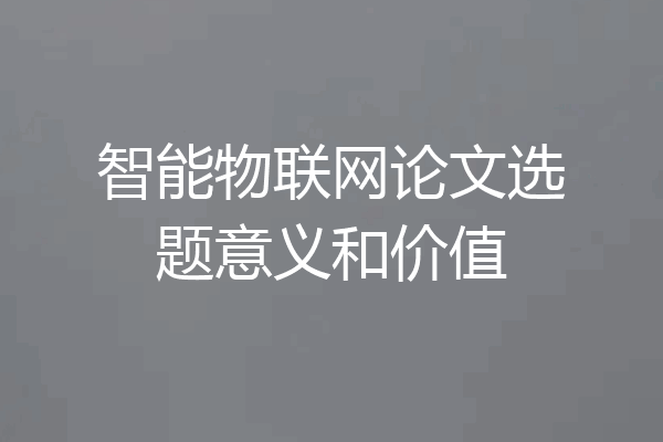 智能物联网论文选题意义和价值