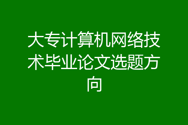 大专计算机网络技术毕业论文选题方向