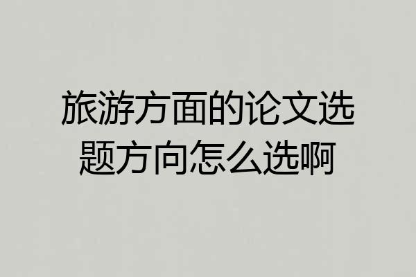 旅游方面的论文选题方向怎么选啊
