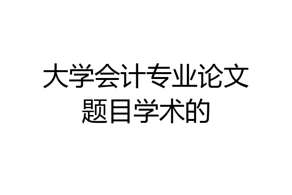 大学会计专业论文题目学术的