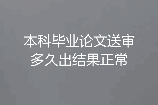 本科毕业论文送审多久出结果正常