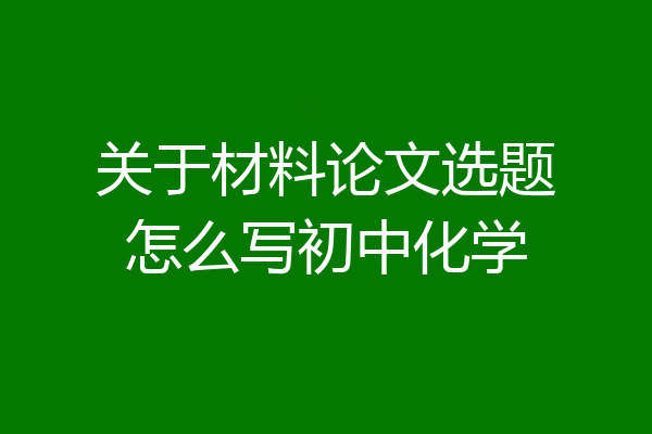关于材料论文选题怎么写初中化学
