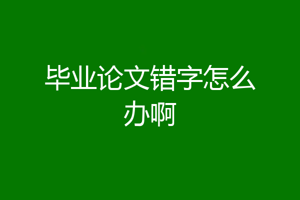 毕业论文错字怎么办啊