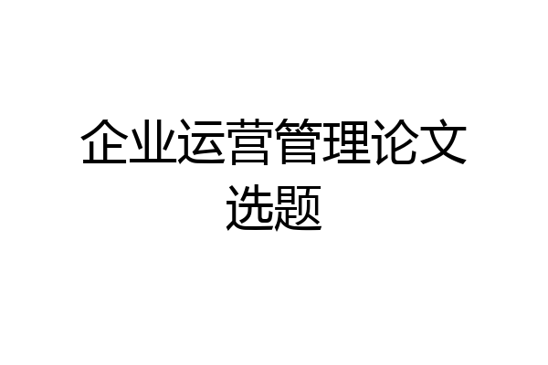 企业运营管理论文选题