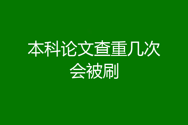 本科论文查重几次会被刷