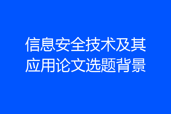 信息安全技术及其应用论文选题背景