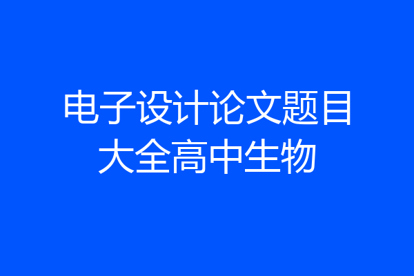 电子设计论文题目大全高中生物